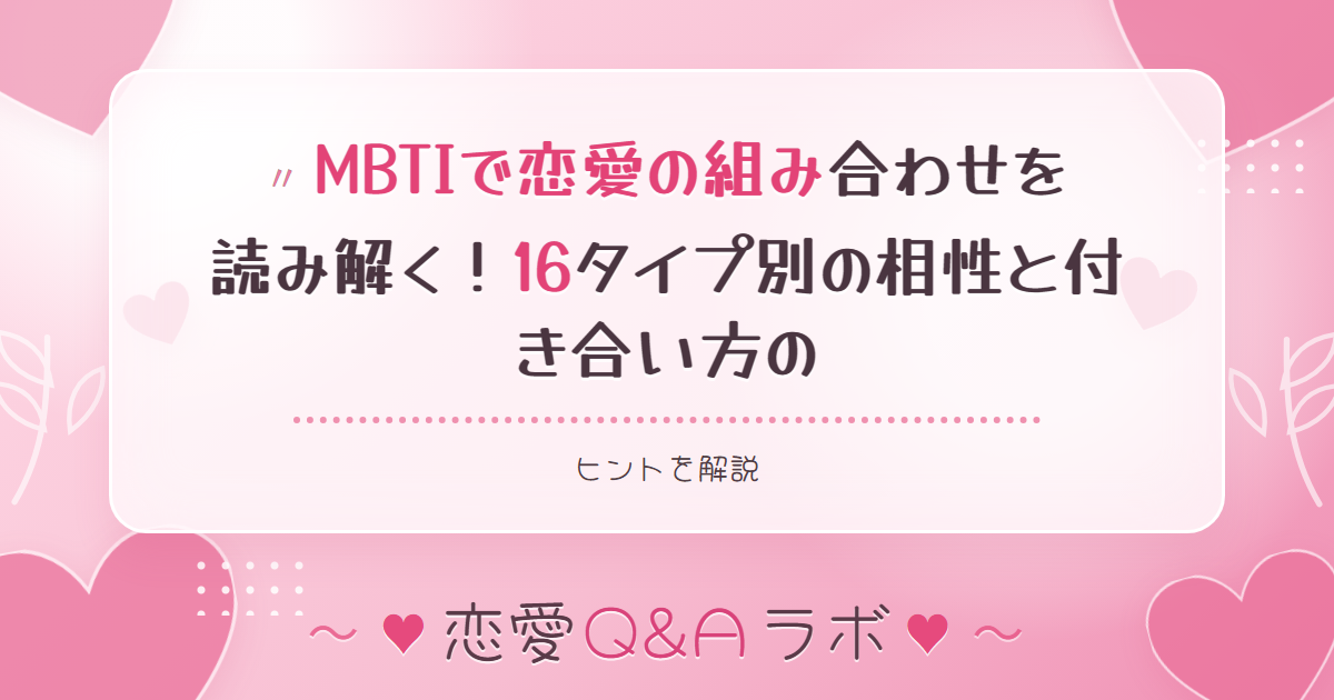 MBTIで恋愛の組み合わせを読み解く！16タイプ別の相性と付き合い方のヒントを解説